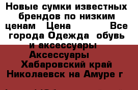 Новые сумки известных брендов по низким ценам › Цена ­ 2 000 - Все города Одежда, обувь и аксессуары » Аксессуары   . Хабаровский край,Николаевск-на-Амуре г.